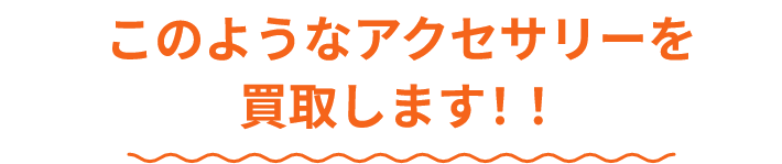 このようなアクセサリーを買取します!!