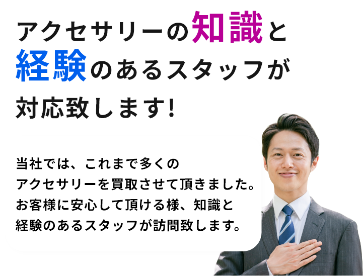 アクセサリーの知識と経験のあるスタッフが対応致します!当社では、これまで多くのアクセサリーを買取させて頂きました。お客様に安心して頂ける様、知識と経験のあるスタッフが訪問致します。
