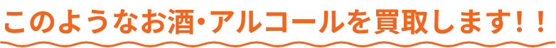 このようなお酒・アルコールを買取します!!