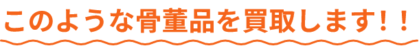 このような骨董品を買取します!!