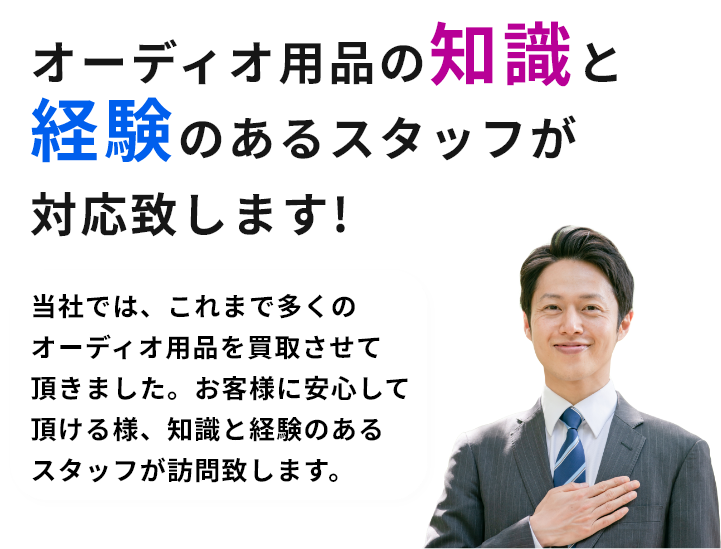 オーディオ用品の知識と経験のあるスタッフが対応致します!当社では、これまで多くのオーディオ用品を買取させて頂きました。お客様に安心して頂ける様、知識と経験のあるスタッフが訪問致します。
