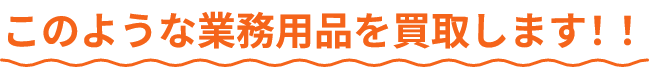 このような業務用品を買取します！！