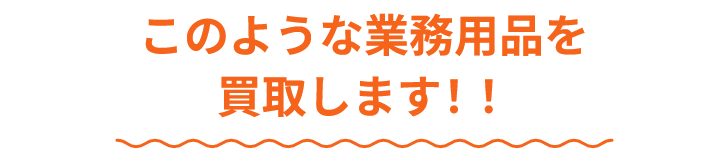 このような業務用品を買取します！！