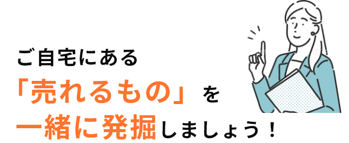 ご自宅にある「売れるもの」を一緒に発掘しましょう！