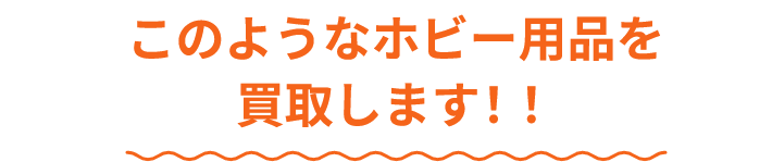 このようなホビー用品を買取します!!