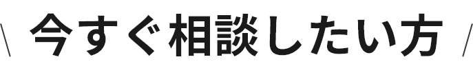 今すぐ相談したい方