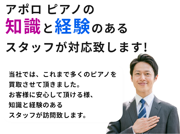 アポロ ピアノの知識と経験のあるスタッフが対応致します!当社では、これまで多くのアポロ ピアノを買取させて頂きました。お客様に安心して頂ける様、知識と経験のあるスタッフが訪問致します。