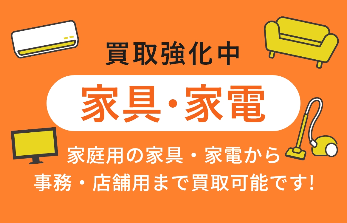 買取強化中家具・家電　家庭用の家具・家電から事務・店舗用まで買取可能です!